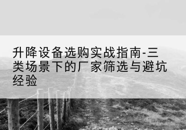 额尔古纳移动式升降机厂家推荐-升降设备选购实战指南-三类场景下的厂家筛选与避坑经验