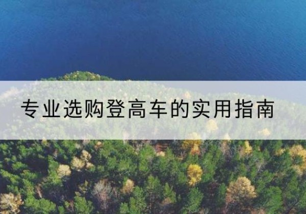 额尔古纳电动登高车厂家推荐-专业选购登高车的实用指南